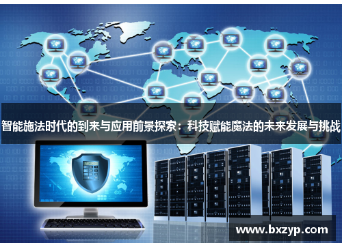 智能施法时代的到来与应用前景探索:科技赋能魔法的未来发展与挑战 智能施法时代的到来与应用前景探索:科技赋能魔法的未来发展与挑战