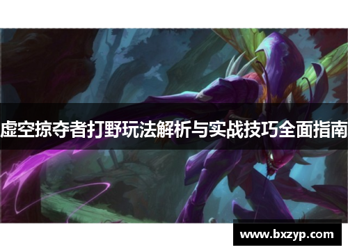 虚空掠夺者打野玩法解析与实战技巧全面指南 虚空掠夺者打野玩法解析与实战技巧全面指南