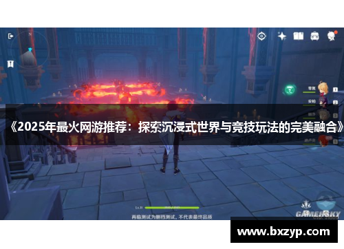 《2025年最火网游推荐:探索沉浸式世界与竞技玩法的完美融合》 《2025年最火网游推荐:探索沉浸式世界与竞技玩法的完美融合》