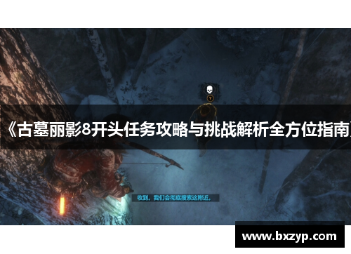 《古墓丽影8开头任务攻略与挑战解析全方位指南》