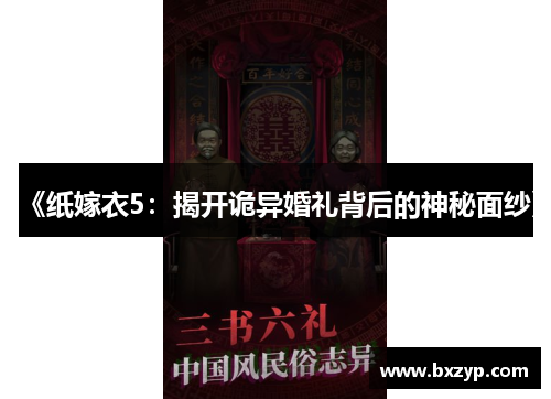 《纸嫁衣5：揭开诡异婚礼背后的神秘面纱》