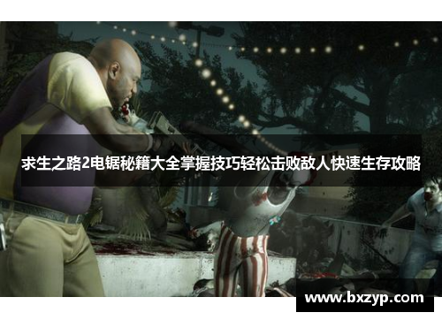 求生之路2电锯秘籍大全掌握技巧轻松击败敌人快速生存攻略 求生之路2电锯秘籍大全掌握技巧轻松击败敌人快速生存攻略